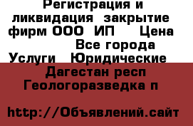 Регистрация и ликвидация (закрытие) фирм ООО, ИП.  › Цена ­ 2 500 - Все города Услуги » Юридические   . Дагестан респ.,Геологоразведка п.